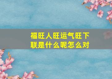 福旺人旺运气旺下联是什么呢怎么对