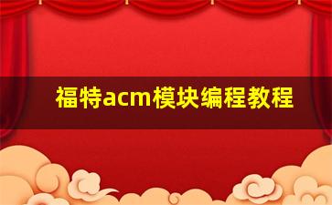 福特acm模块编程教程