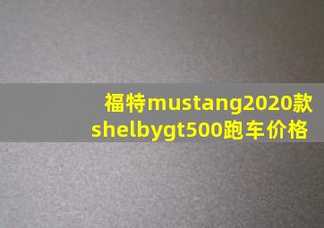 福特mustang2020款shelbygt500跑车价格