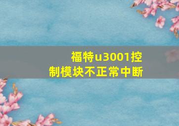 福特u3001控制模块不正常中断