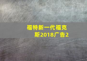 福特新一代福克斯2018广告2