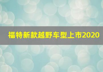 福特新款越野车型上市2020