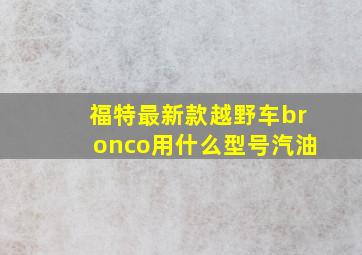 福特最新款越野车bronco用什么型号汽油