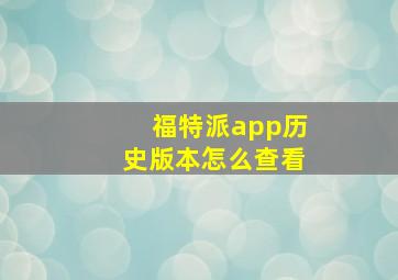 福特派app历史版本怎么查看