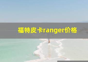 福特皮卡ranger价格