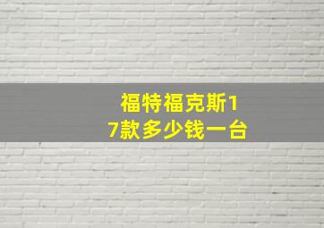 福特福克斯17款多少钱一台