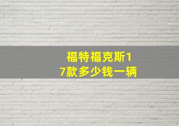 福特福克斯17款多少钱一辆