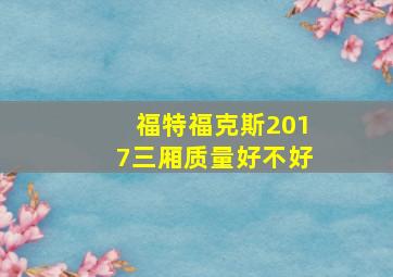 福特福克斯2017三厢质量好不好