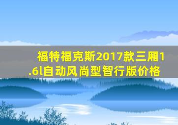 福特福克斯2017款三厢1.6l自动风尚型智行版价格