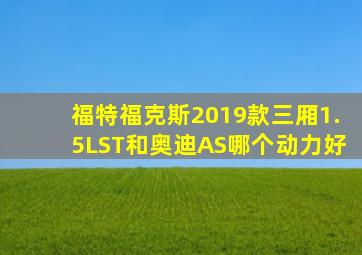 福特福克斯2019款三厢1.5LST和奥迪AS哪个动力好