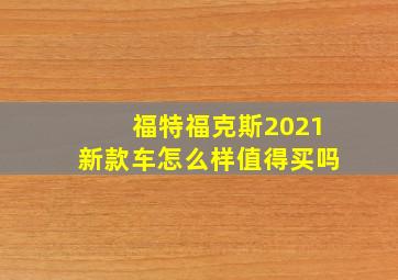 福特福克斯2021新款车怎么样值得买吗