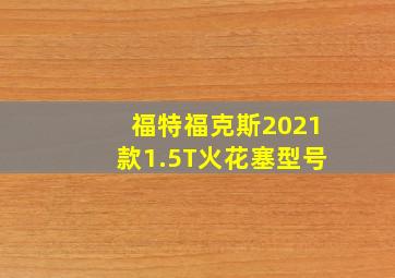 福特福克斯2021款1.5T火花塞型号