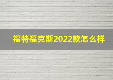 福特福克斯2022款怎么样