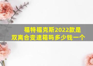 福特福克斯2022款是双离合变速箱吗多少钱一个