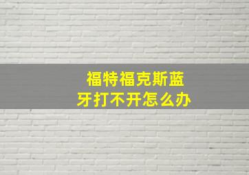 福特福克斯蓝牙打不开怎么办