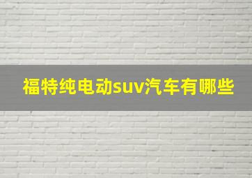 福特纯电动suv汽车有哪些