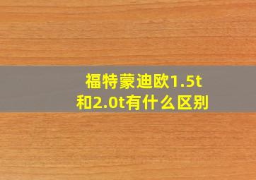 福特蒙迪欧1.5t和2.0t有什么区别