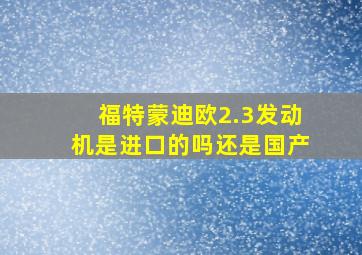 福特蒙迪欧2.3发动机是进口的吗还是国产