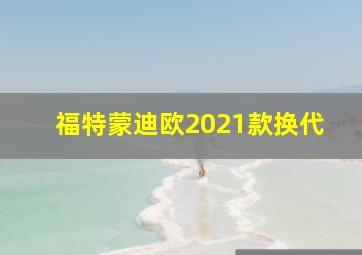 福特蒙迪欧2021款换代