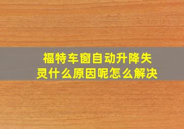 福特车窗自动升降失灵什么原因呢怎么解决