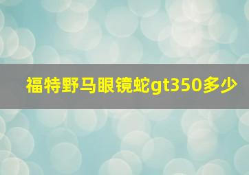 福特野马眼镜蛇gt350多少