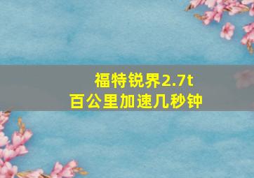 福特锐界2.7t百公里加速几秒钟