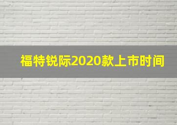 福特锐际2020款上市时间