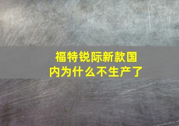 福特锐际新款国内为什么不生产了