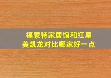 福蒙特家居馆和红星美凯龙对比哪家好一点