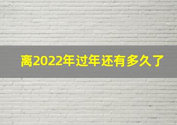 离2022年过年还有多久了