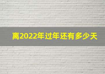 离2022年过年还有多少天