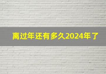 离过年还有多久2024年了