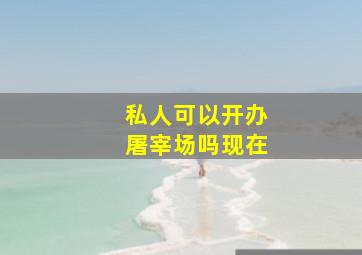 私人可以开办屠宰场吗现在