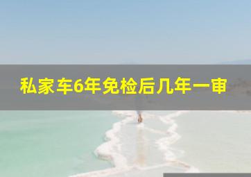 私家车6年免检后几年一审