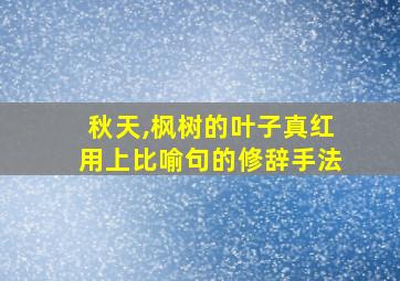 秋天,枫树的叶子真红用上比喻句的修辞手法