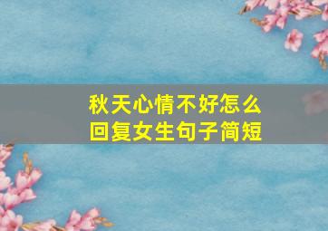 秋天心情不好怎么回复女生句子简短