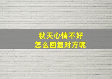 秋天心情不好怎么回复对方呢