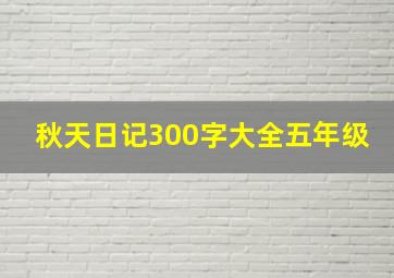 秋天日记300字大全五年级