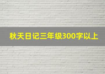 秋天日记三年级300字以上