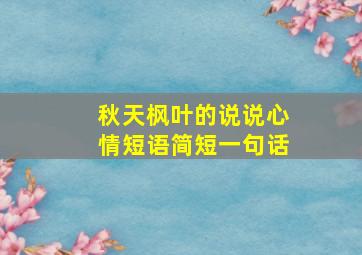 秋天枫叶的说说心情短语简短一句话