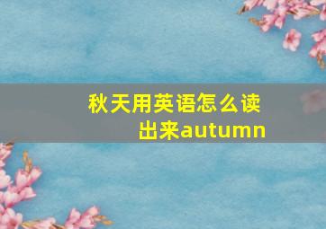 秋天用英语怎么读出来autumn