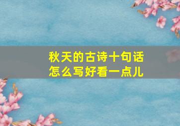 秋天的古诗十句话怎么写好看一点儿