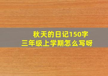 秋天的日记150字三年级上学期怎么写呀