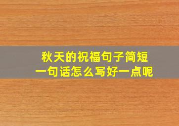 秋天的祝福句子简短一句话怎么写好一点呢