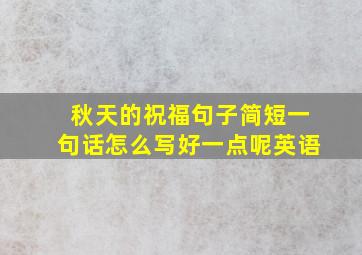 秋天的祝福句子简短一句话怎么写好一点呢英语