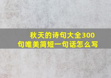 秋天的诗句大全300句唯美简短一句话怎么写