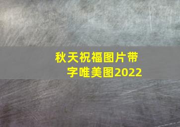 秋天祝福图片带字唯美图2022