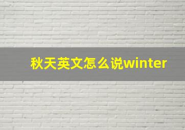 秋天英文怎么说winter