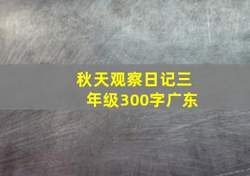 秋天观察日记三年级300字广东