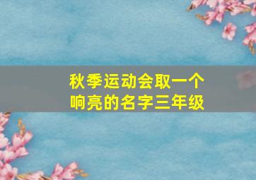 秋季运动会取一个响亮的名字三年级